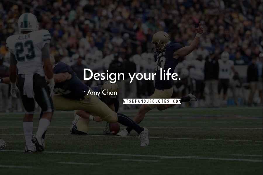 Amy Chan Quotes: Design your life.