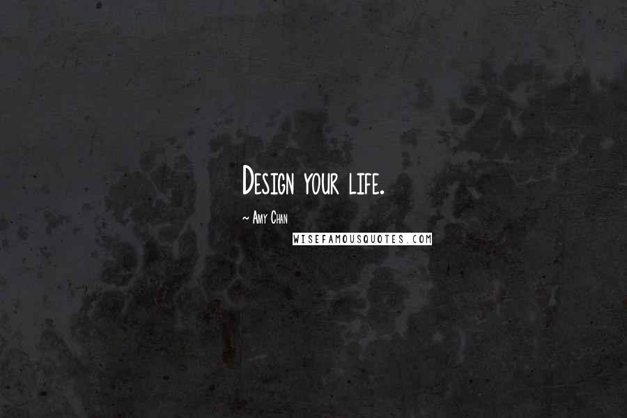 Amy Chan Quotes: Design your life.