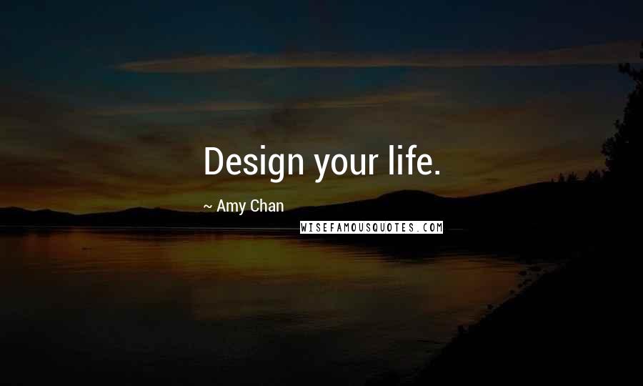 Amy Chan Quotes: Design your life.