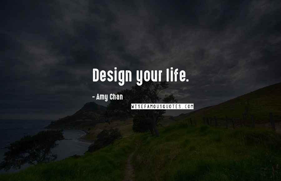 Amy Chan Quotes: Design your life.