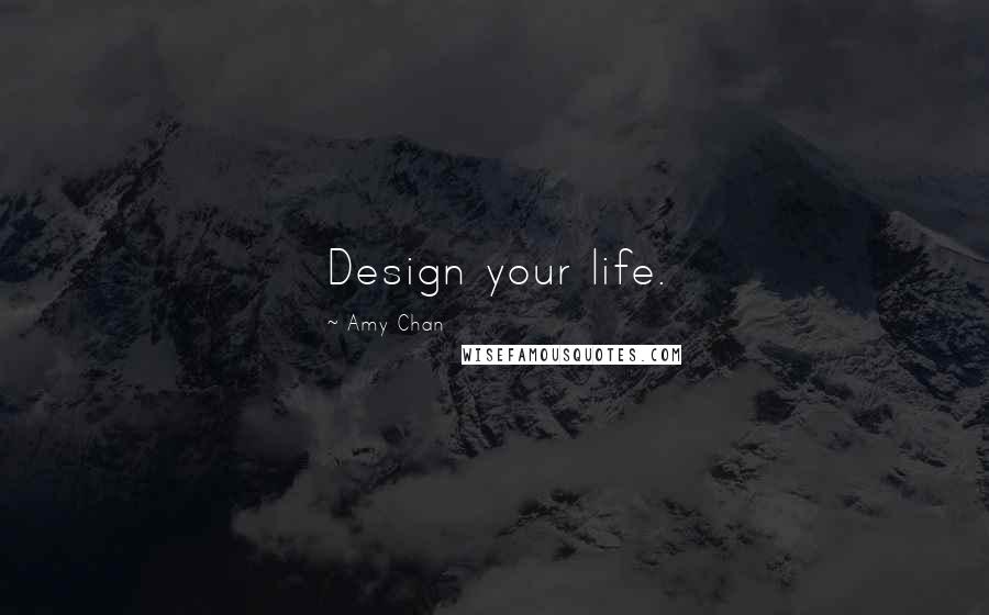 Amy Chan Quotes: Design your life.