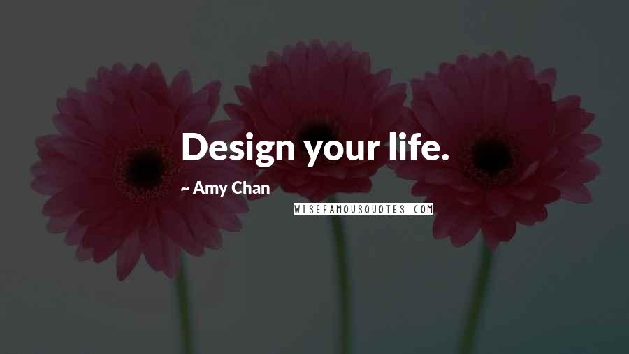 Amy Chan Quotes: Design your life.