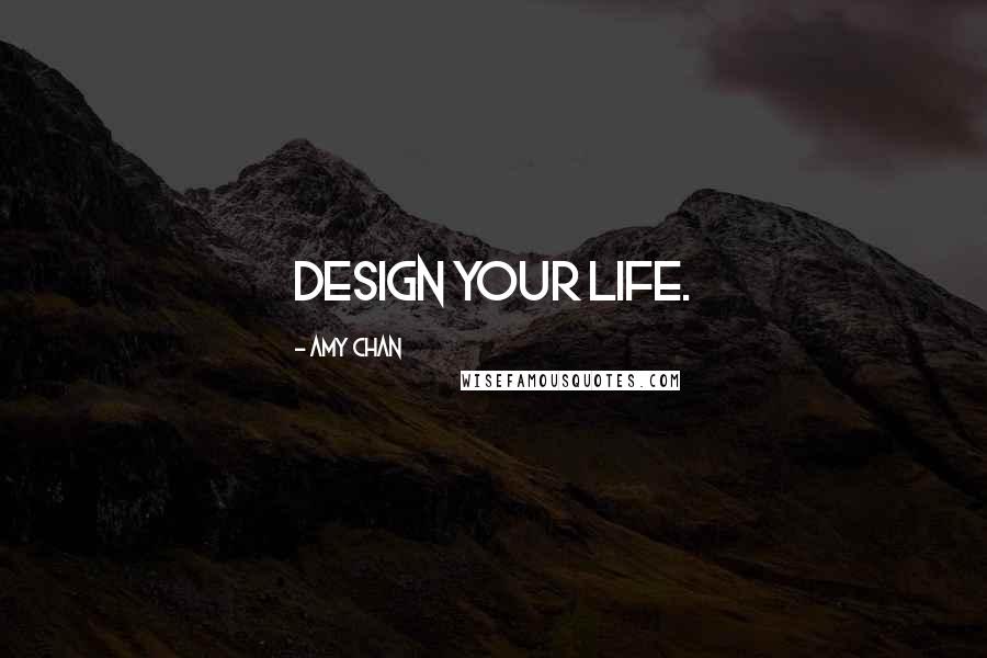 Amy Chan Quotes: Design your life.