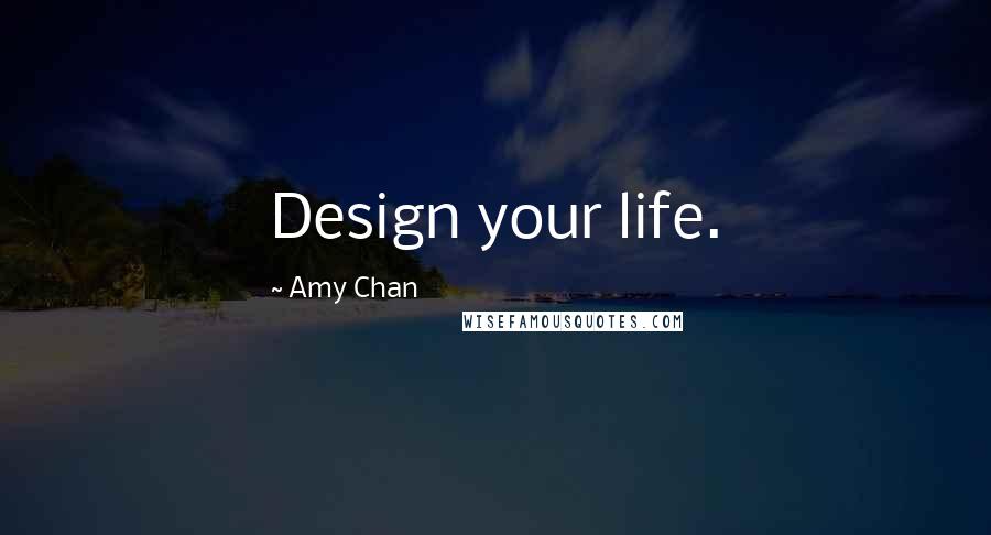 Amy Chan Quotes: Design your life.