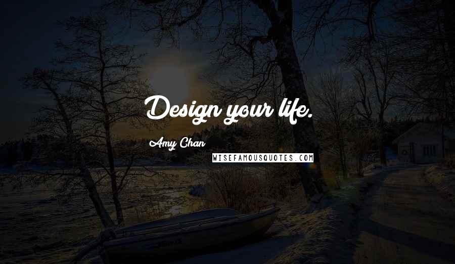 Amy Chan Quotes: Design your life.