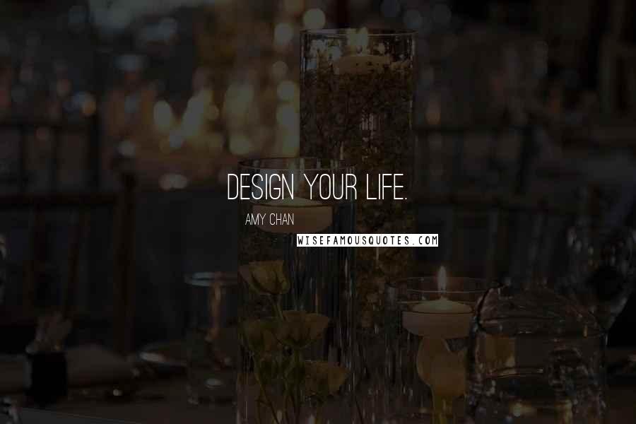 Amy Chan Quotes: Design your life.