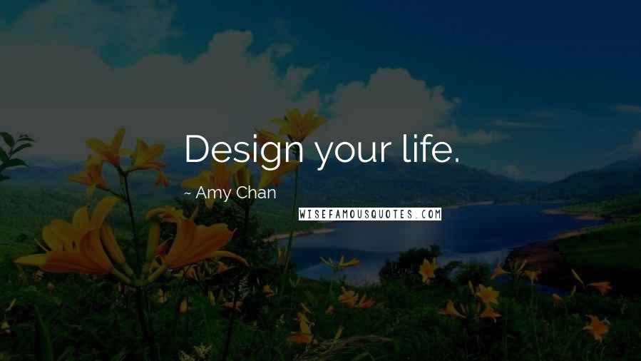 Amy Chan Quotes: Design your life.