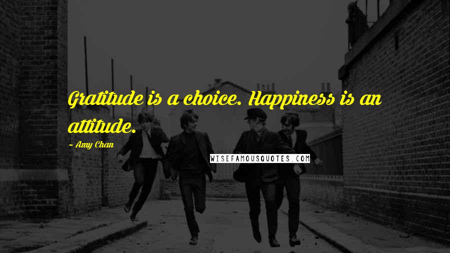 Amy Chan Quotes: Gratitude is a choice. Happiness is an attitude.