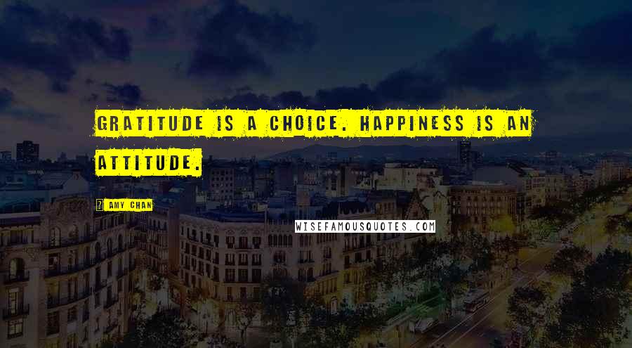 Amy Chan Quotes: Gratitude is a choice. Happiness is an attitude.