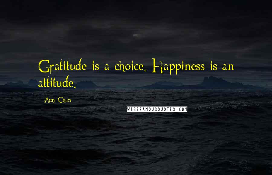 Amy Chan Quotes: Gratitude is a choice. Happiness is an attitude.