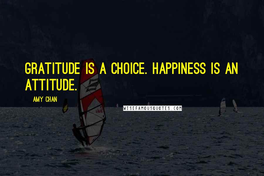 Amy Chan Quotes: Gratitude is a choice. Happiness is an attitude.