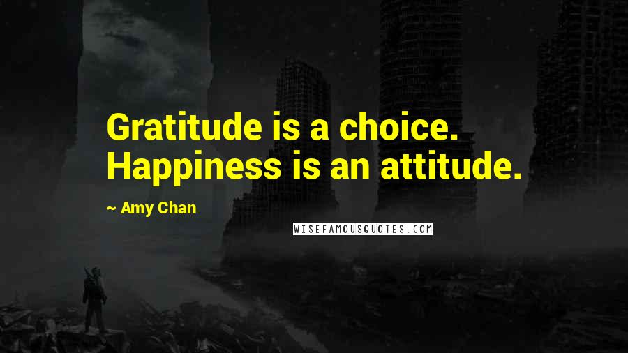 Amy Chan Quotes: Gratitude is a choice. Happiness is an attitude.