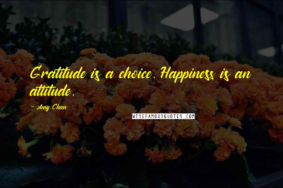 Amy Chan Quotes: Gratitude is a choice. Happiness is an attitude.