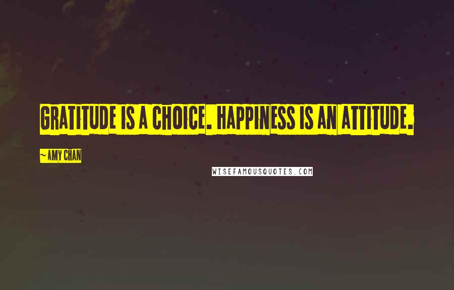 Amy Chan Quotes: Gratitude is a choice. Happiness is an attitude.