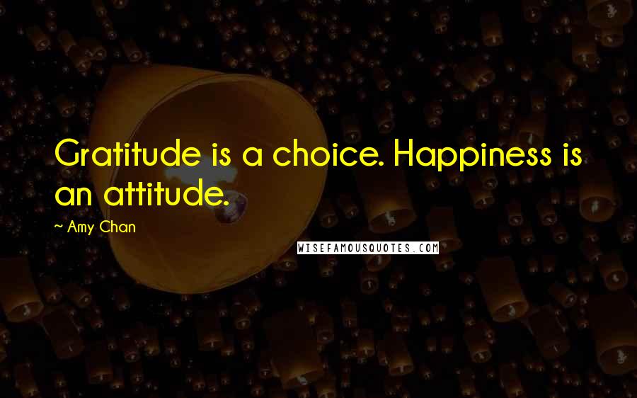 Amy Chan Quotes: Gratitude is a choice. Happiness is an attitude.