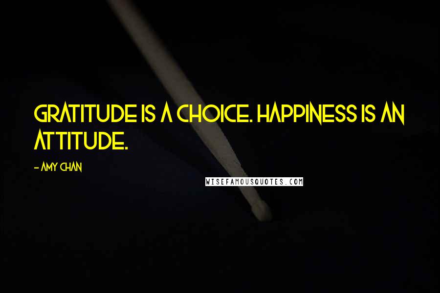 Amy Chan Quotes: Gratitude is a choice. Happiness is an attitude.