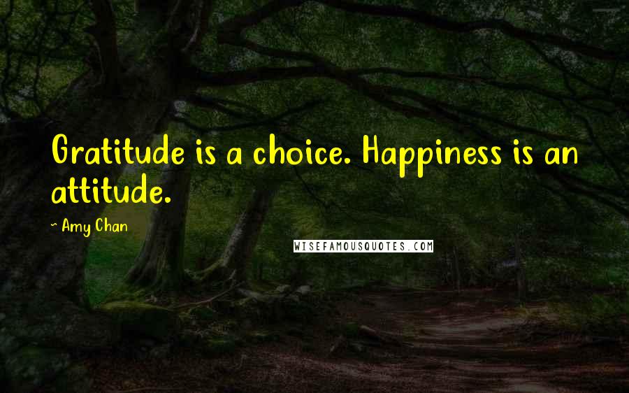 Amy Chan Quotes: Gratitude is a choice. Happiness is an attitude.