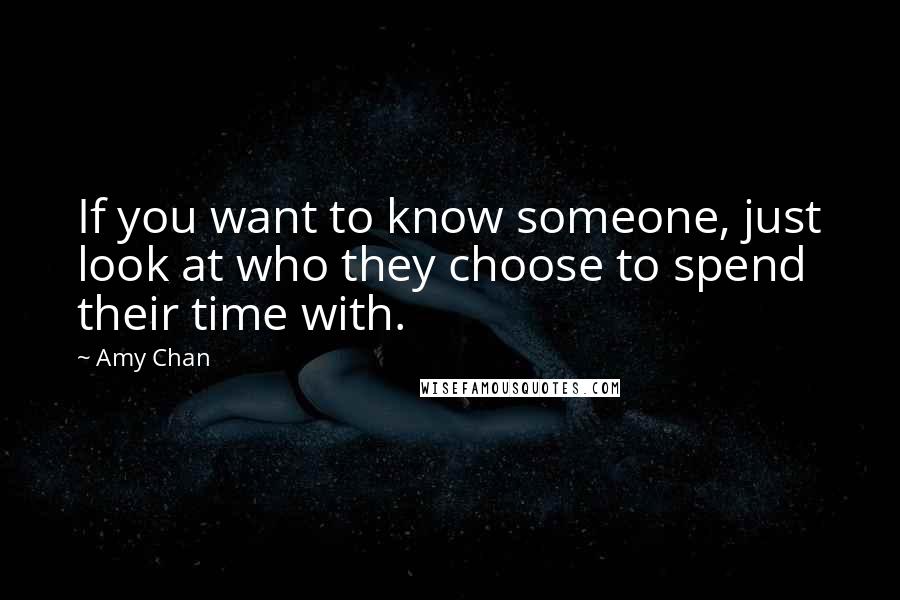 Amy Chan Quotes: If you want to know someone, just look at who they choose to spend their time with.