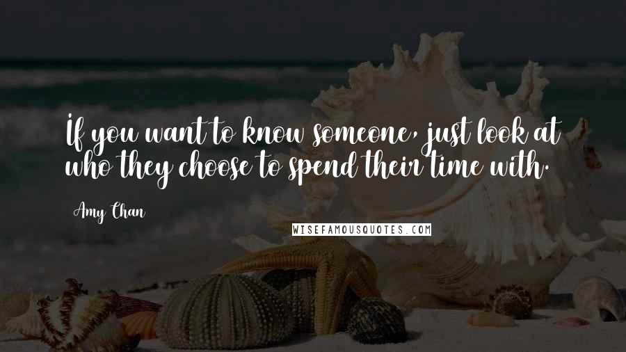 Amy Chan Quotes: If you want to know someone, just look at who they choose to spend their time with.