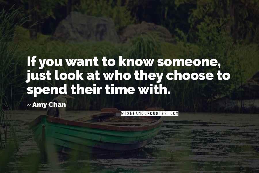 Amy Chan Quotes: If you want to know someone, just look at who they choose to spend their time with.