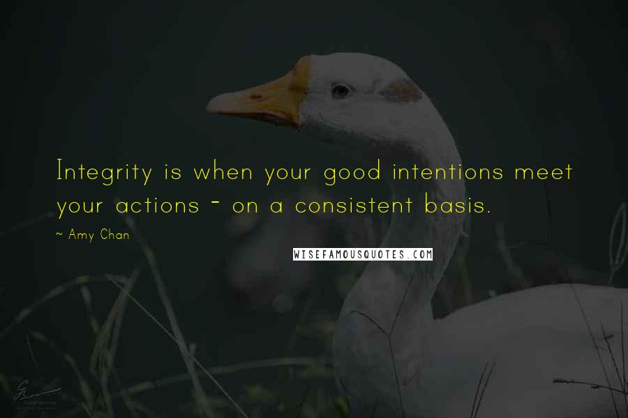 Amy Chan Quotes: Integrity is when your good intentions meet your actions - on a consistent basis.