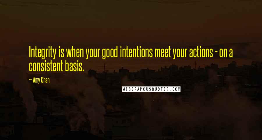 Amy Chan Quotes: Integrity is when your good intentions meet your actions - on a consistent basis.