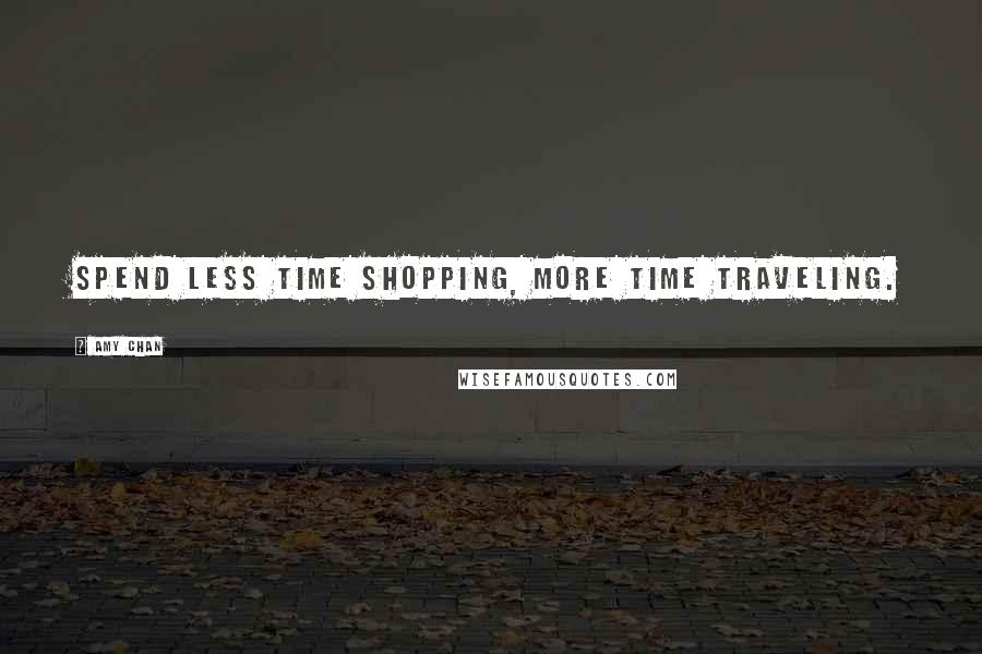 Amy Chan Quotes: Spend less time shopping, more time traveling.