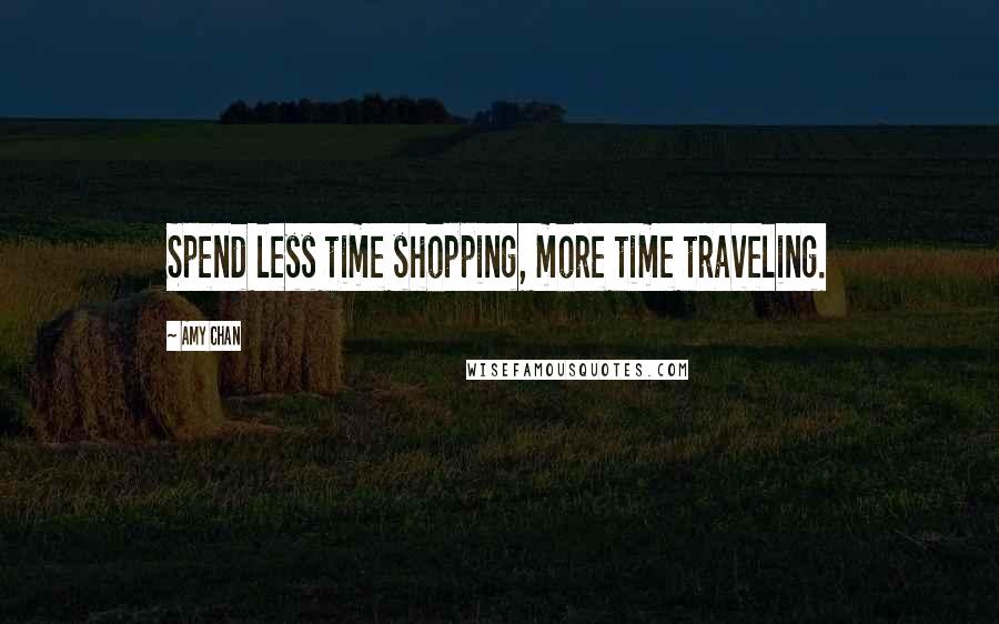 Amy Chan Quotes: Spend less time shopping, more time traveling.