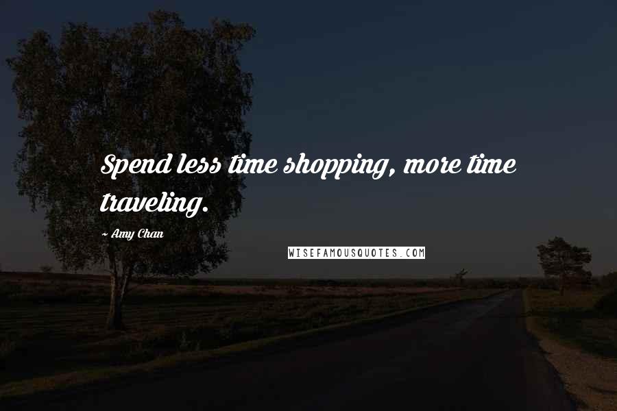 Amy Chan Quotes: Spend less time shopping, more time traveling.