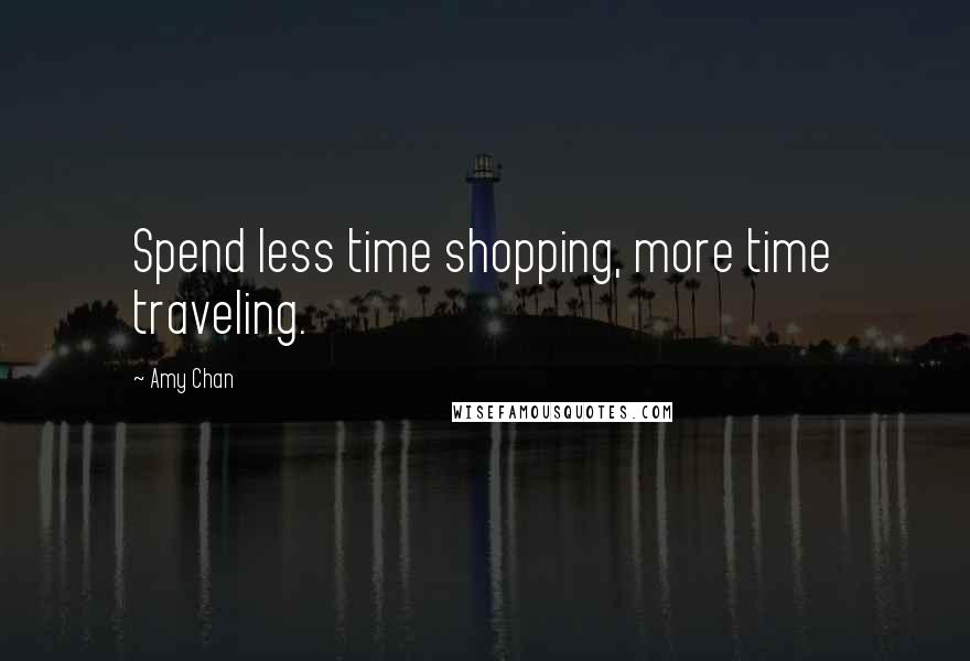 Amy Chan Quotes: Spend less time shopping, more time traveling.