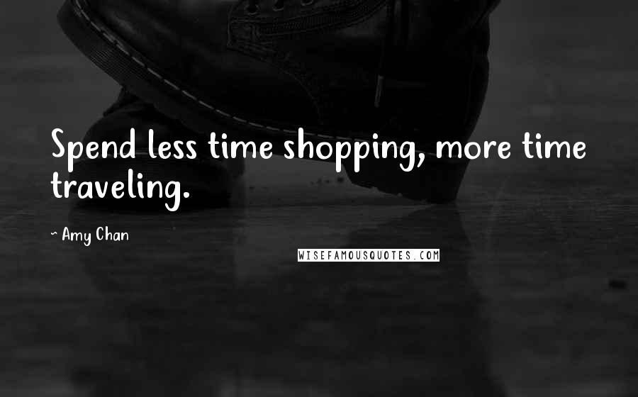 Amy Chan Quotes: Spend less time shopping, more time traveling.