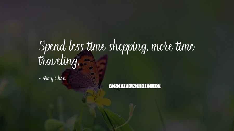 Amy Chan Quotes: Spend less time shopping, more time traveling.