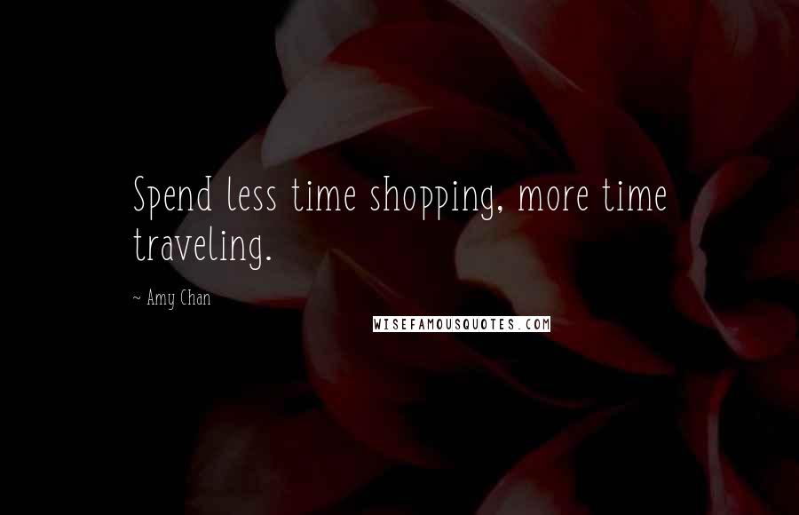 Amy Chan Quotes: Spend less time shopping, more time traveling.