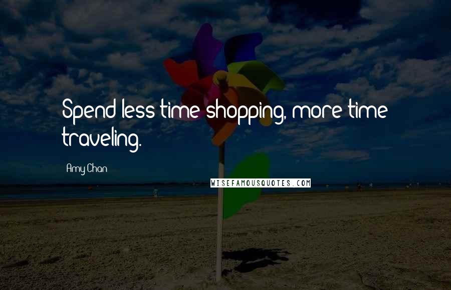 Amy Chan Quotes: Spend less time shopping, more time traveling.