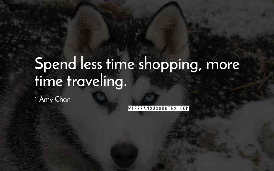Amy Chan Quotes: Spend less time shopping, more time traveling.