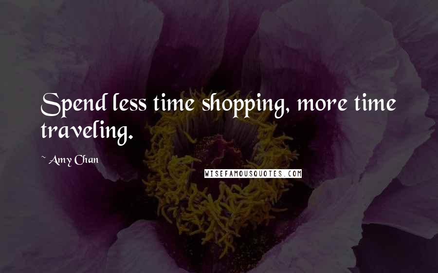 Amy Chan Quotes: Spend less time shopping, more time traveling.
