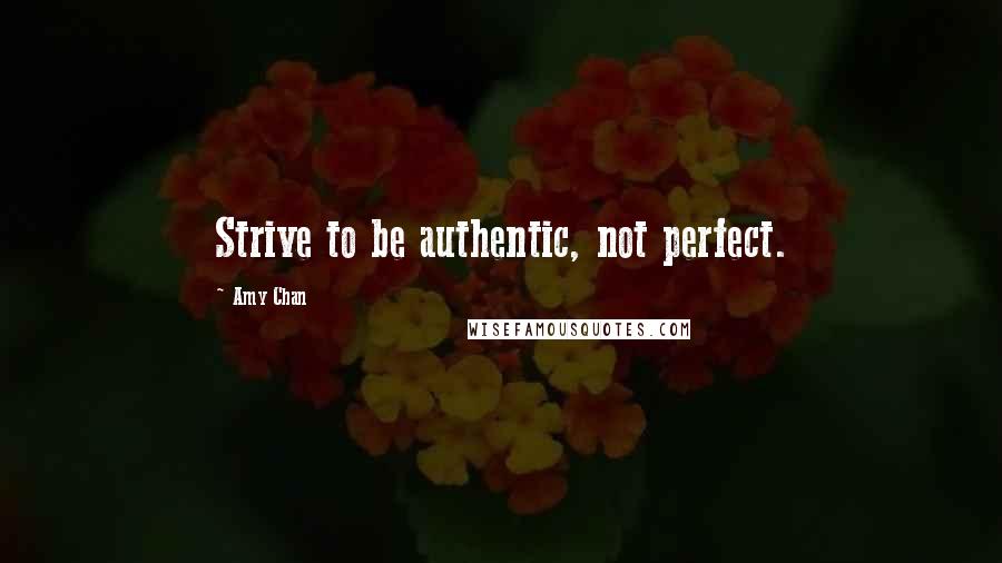 Amy Chan Quotes: Strive to be authentic, not perfect.