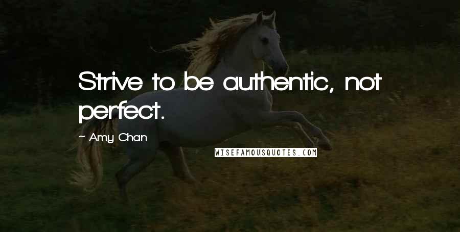 Amy Chan Quotes: Strive to be authentic, not perfect.