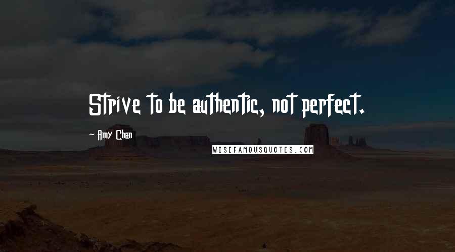 Amy Chan Quotes: Strive to be authentic, not perfect.