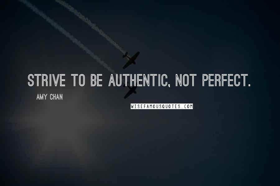 Amy Chan Quotes: Strive to be authentic, not perfect.