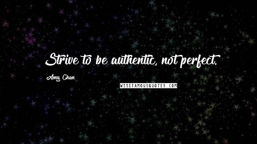 Amy Chan Quotes: Strive to be authentic, not perfect.