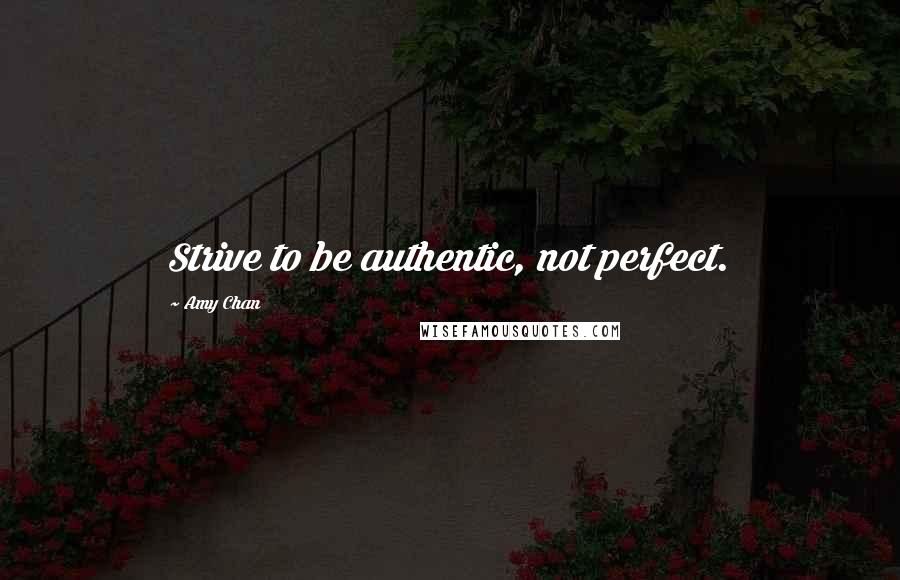 Amy Chan Quotes: Strive to be authentic, not perfect.