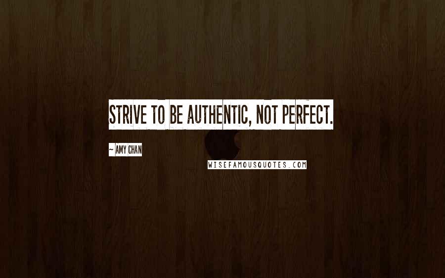 Amy Chan Quotes: Strive to be authentic, not perfect.