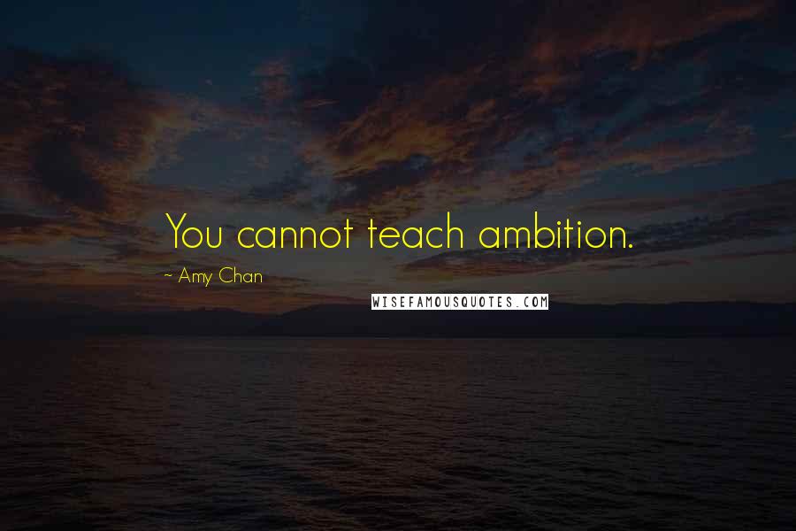 Amy Chan Quotes: You cannot teach ambition.