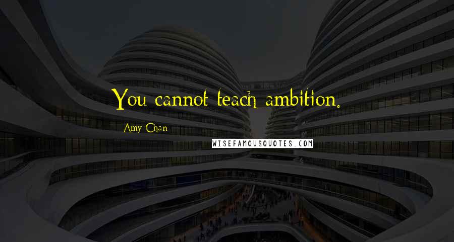 Amy Chan Quotes: You cannot teach ambition.