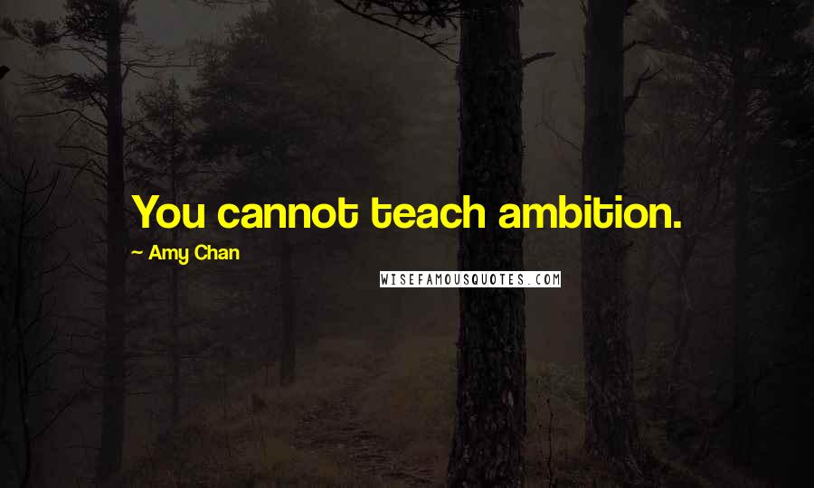 Amy Chan Quotes: You cannot teach ambition.