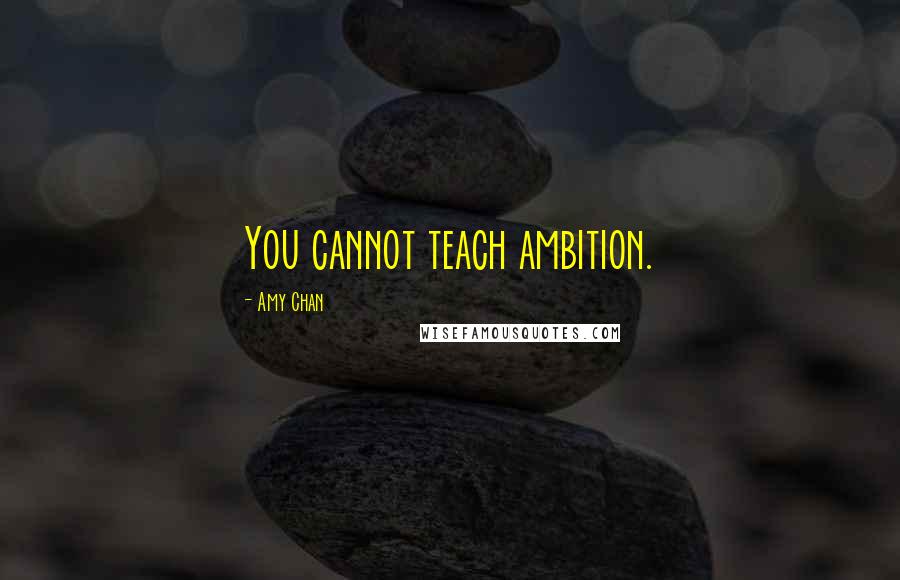 Amy Chan Quotes: You cannot teach ambition.