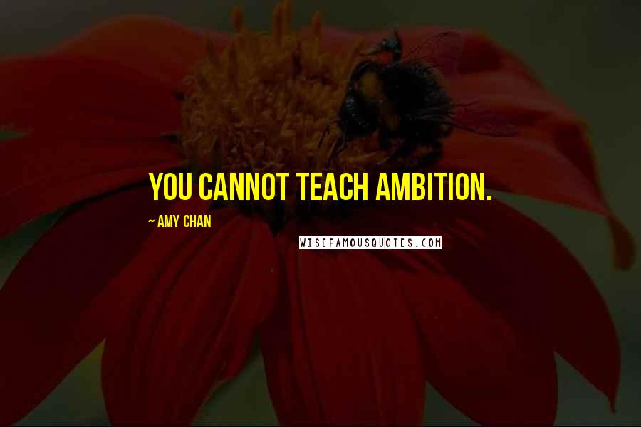 Amy Chan Quotes: You cannot teach ambition.