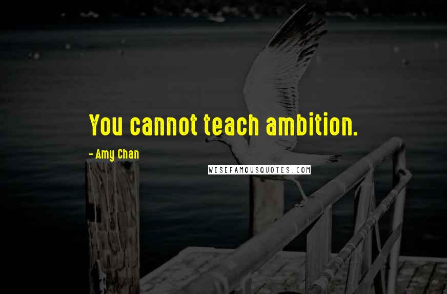 Amy Chan Quotes: You cannot teach ambition.