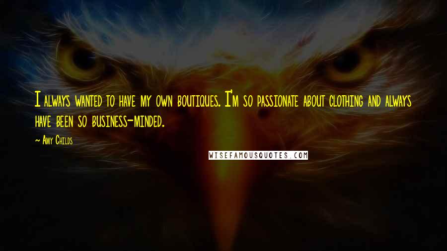 Amy Childs Quotes: I always wanted to have my own boutiques. I'm so passionate about clothing and always have been so business-minded.